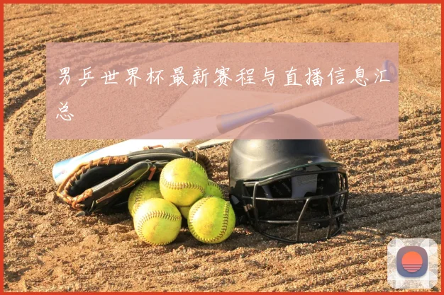 男乒世界杯最新赛程与直播信息汇总