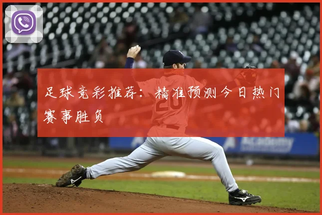 足球竞彩推荐：精准预测今日热门赛事胜负