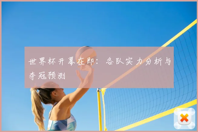 世界杯开幕在即:各队实力分析与夺冠预测
