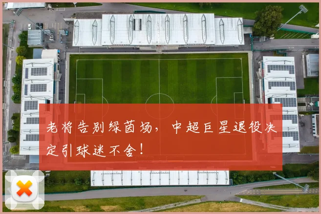 老将告别绿茵场,中超巨星退役决定引球迷不舍!