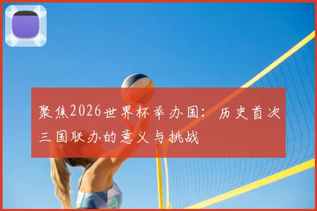 聚焦2026世界杯举办国：历史首次三国联办的意义与挑战