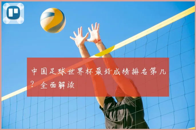 中国足球世界杯最好成绩排名第几？全面解读