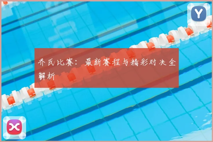 乔氏比赛：最新赛程与精彩对决全解析