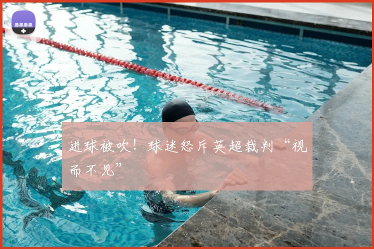 进球被吹！球迷怒斥英超裁判“视而不见”