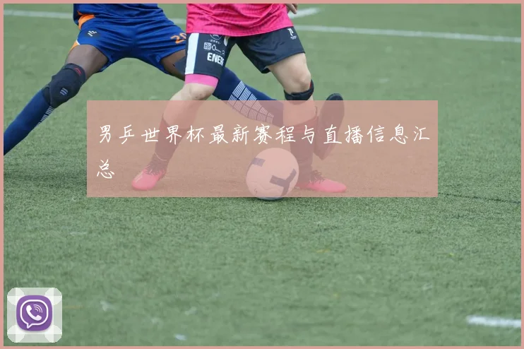 男乒世界杯最新赛程与直播信息汇总