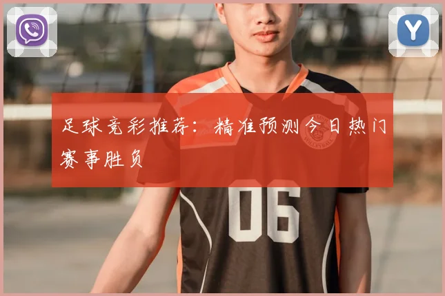 足球竞彩推荐:精准预测今日热门赛事胜负