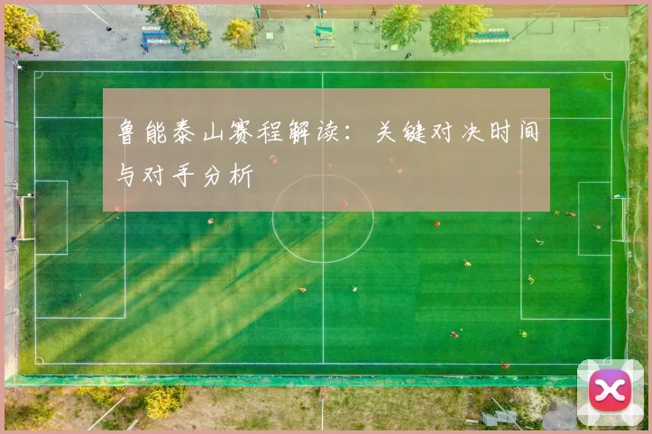 鲁能泰山赛程解读:关键对决时间与对手分析