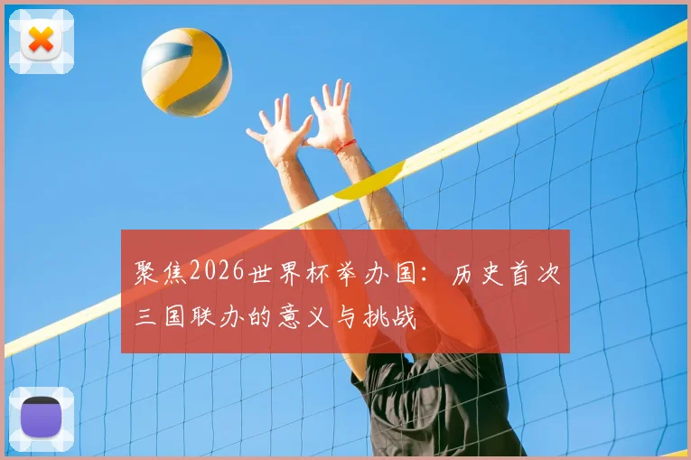 聚焦2026世界杯举办国:历史首次三国联办的意义与挑战