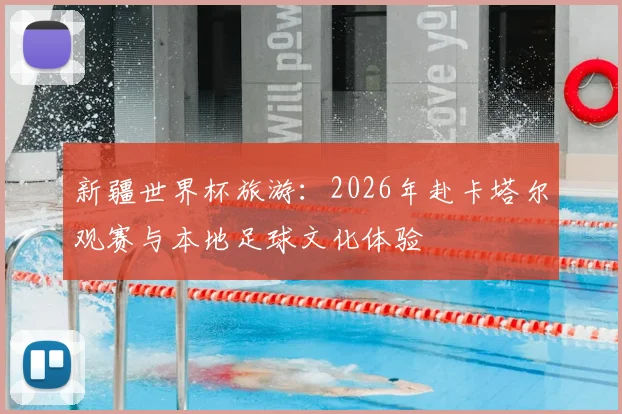新疆世界杯旅游：2026年赴卡塔尔观赛与本地足球文化体验