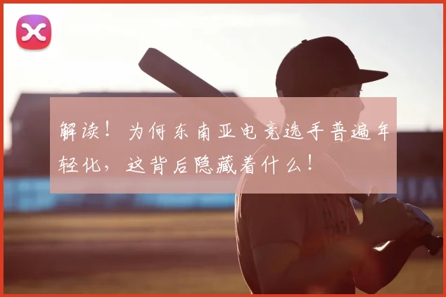 解读！为何东南亚电竞选手普遍年轻化，这背后隐藏着什么！