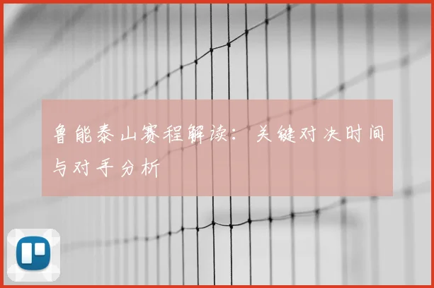鲁能泰山赛程解读：关键对决时间与对手分析